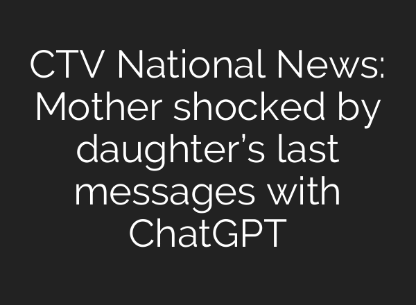 CTV National News: Mother shocked by daughter’s last messages with ChatGPT