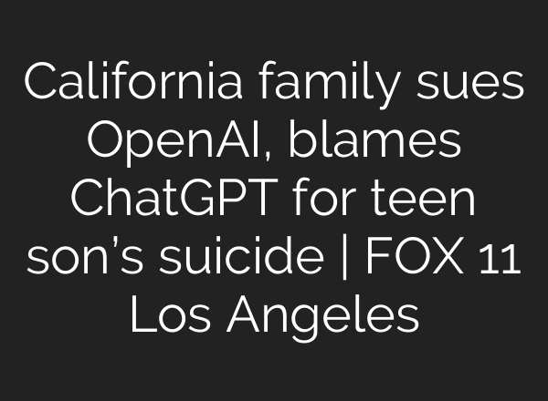 California family sues OpenAI, blames ChatGPT for teen son’s suicide | FOX 11 Los Angeles