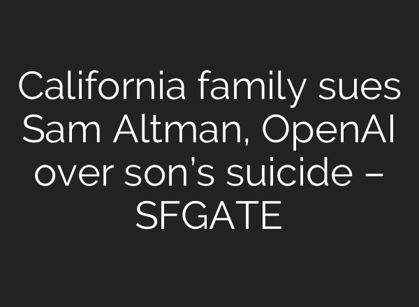 California family sues Sam Altman, OpenAI over son’s suicide – SFGATE