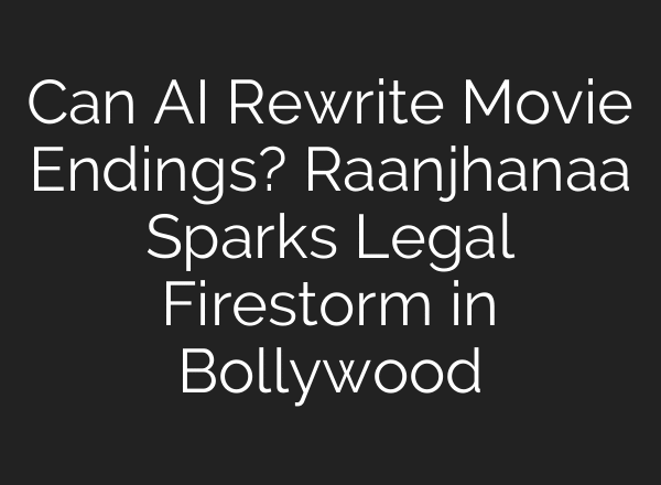 Can AI Rewrite Movie Endings? Raanjhanaa Sparks Legal Firestorm in Bollywood