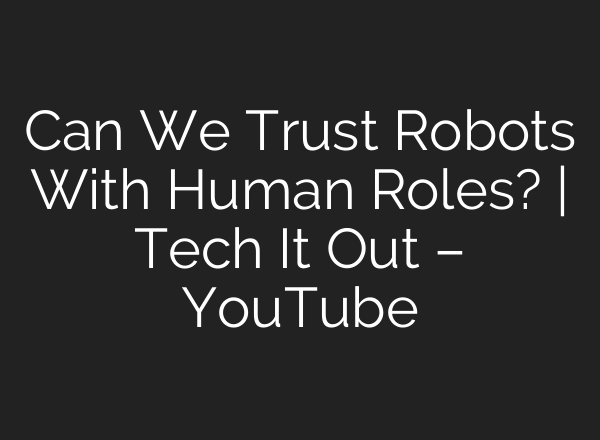 Can We Trust Robots With Human Roles? | Tech It Out – YouTube