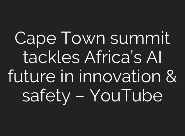 Cape Town summit tackles Africa’s AI future in innovation & safety – YouTube