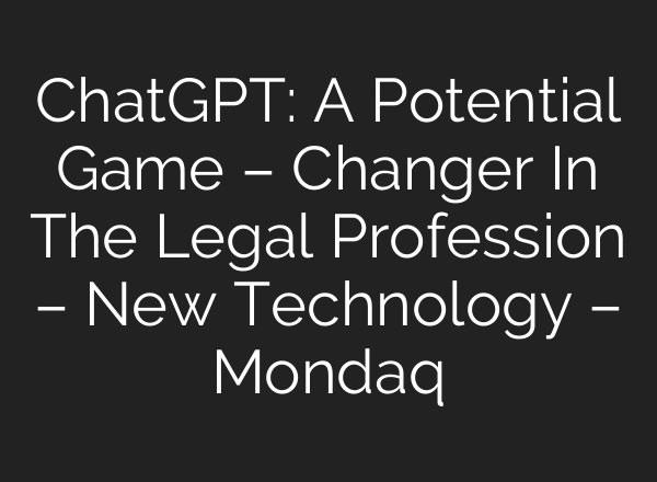 ChatGPT: A Potential Game – Changer In The Legal Profession – New Technology – Mondaq