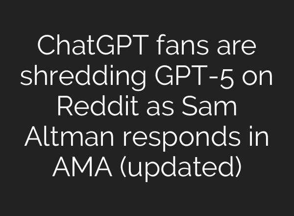 ChatGPT fans are shredding GPT-5 on Reddit as Sam Altman responds in AMA (updated)