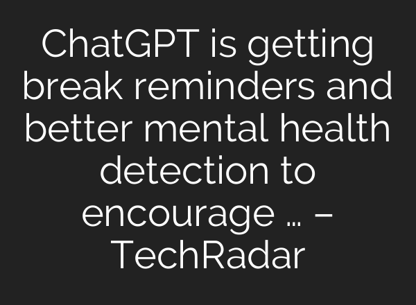 ChatGPT is getting break reminders and better mental health detection to encourage … – TechRadar