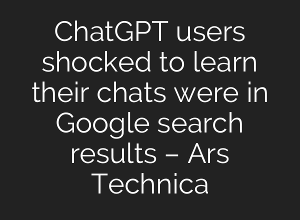ChatGPT users shocked to learn their chats were in Google search results – Ars Technica