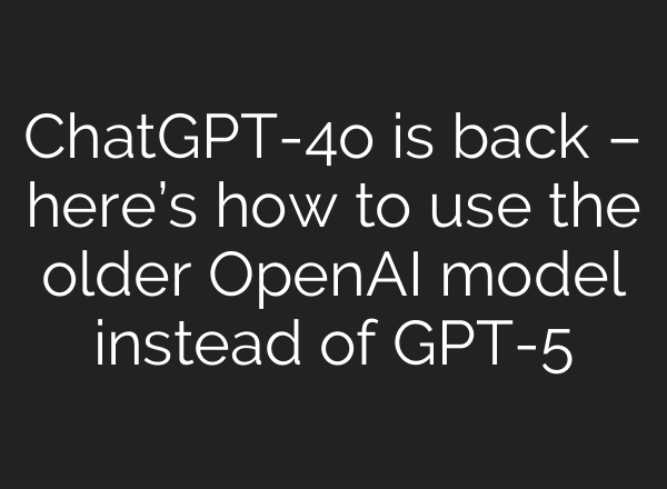 ChatGPT-4o is back – here’s how to use the older OpenAI model instead of GPT-5