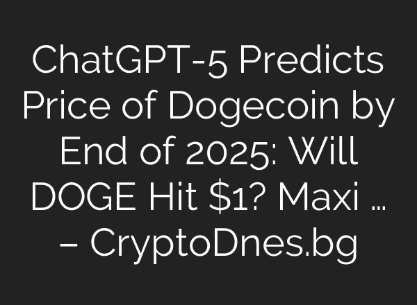 ChatGPT-5 Predicts Price of Dogecoin by End of 2025: Will DOGE Hit $1? Maxi … – CryptoDnes.bg