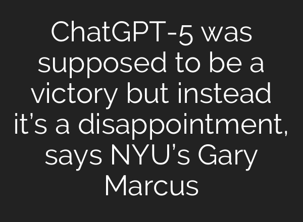 ChatGPT-5 was supposed to be a victory but instead it’s a disappointment, says NYU’s Gary Marcus