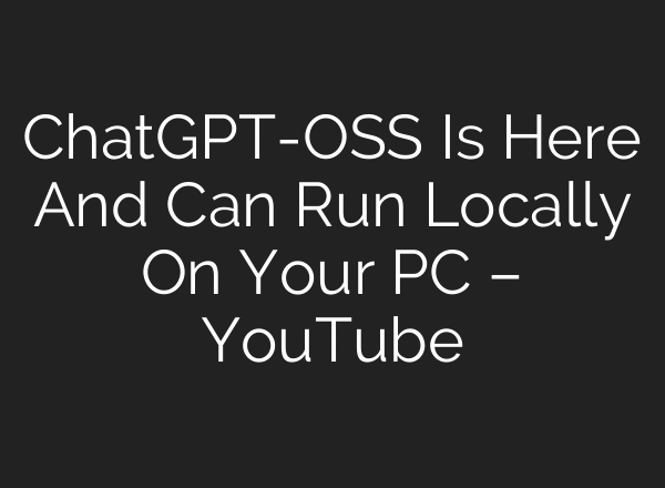 ChatGPT-OSS Is Here And Can Run Locally On Your PC – YouTube