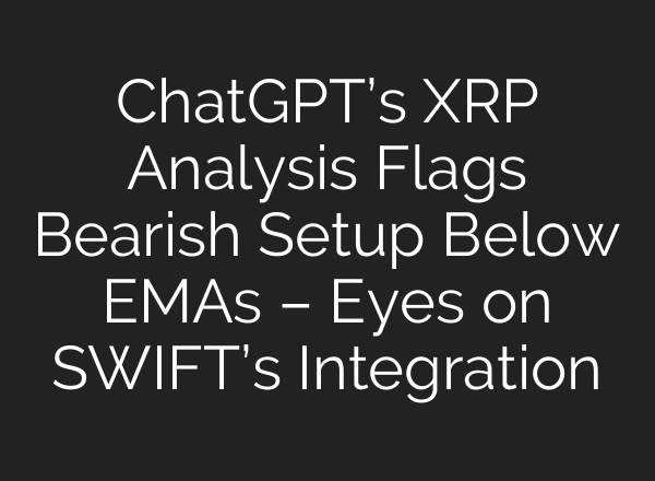ChatGPT’s XRP Analysis Flags Bearish Setup Below EMAs – Eyes on SWIFT’s Integration