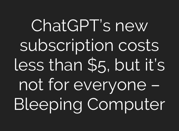 ChatGPT’s new subscription costs less than $5, but it’s not for everyone – Bleeping Computer