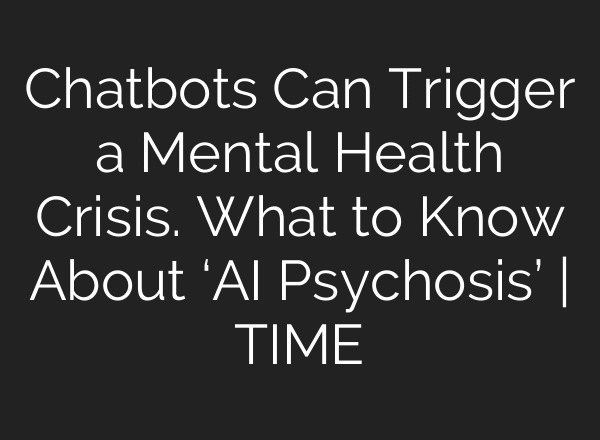 Chatbots Can Trigger a Mental Health Crisis. What to Know About ‘AI Psychosis’ | TIME