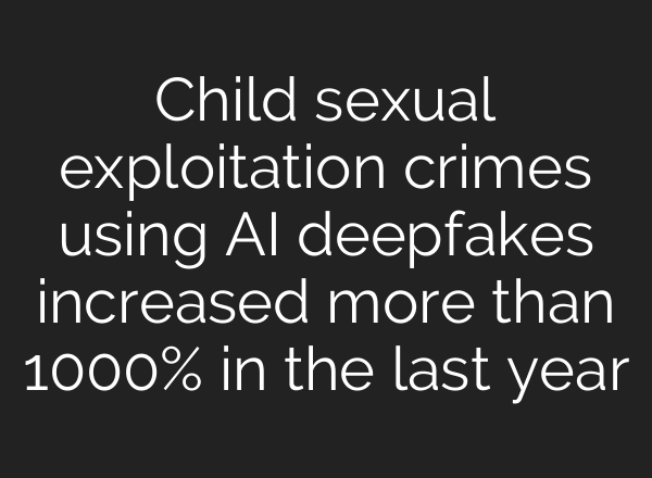 Child sexual exploitation crimes using AI deepfakes increased more than 1000% in the last year