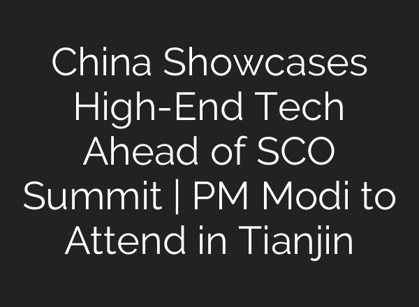 China Showcases High-End Tech Ahead of SCO Summit | PM Modi to Attend in Tianjin