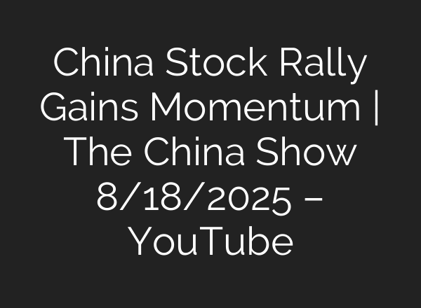 China Stock Rally Gains Momentum | The China Show 8/18/2025 – YouTube