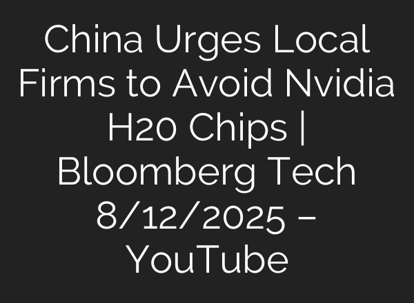 China Urges Local Firms to Avoid Nvidia H20 Chips | Bloomberg Tech 8/12/2025 – YouTube