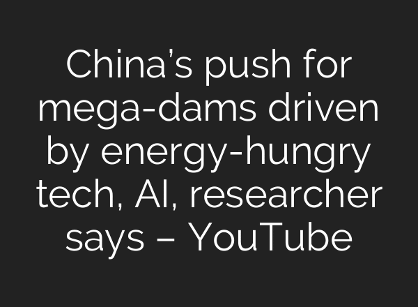 China’s push for mega-dams driven by energy-hungry tech, AI, researcher says – YouTube
