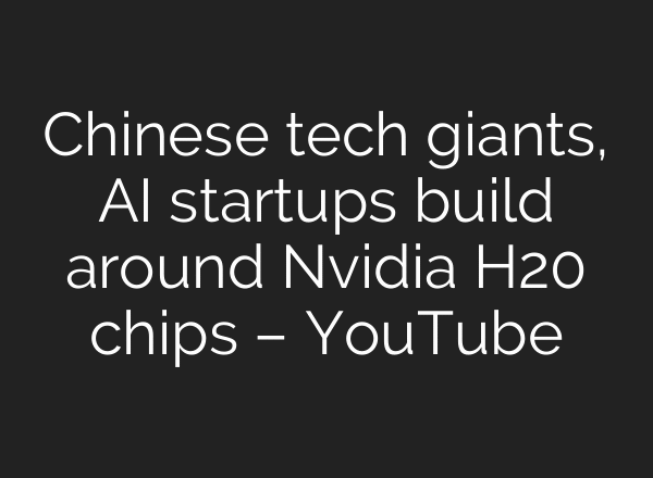 Chinese tech giants, AI startups build around Nvidia H20 chips – YouTube