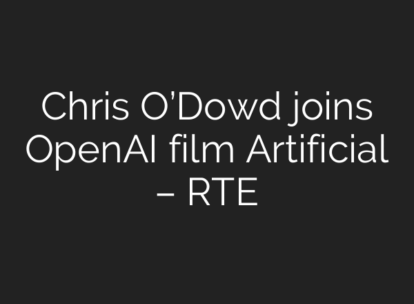 Chris O’Dowd joins OpenAI film Artificial – RTE