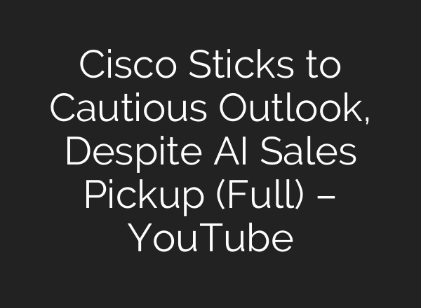 Cisco Sticks to Cautious Outlook, Despite AI Sales Pickup (Full) – YouTube