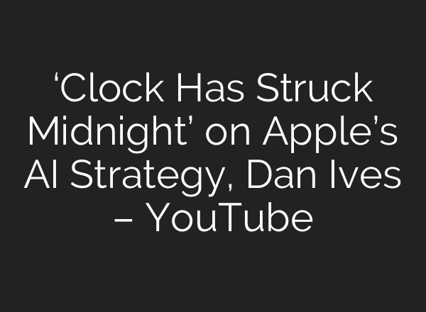 ‘Clock Has Struck Midnight’ on Apple’s AI Strategy, Dan Ives – YouTube