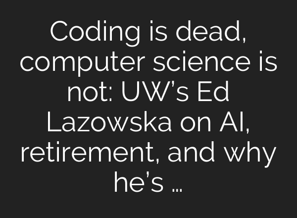 Coding is dead, computer science is not: UW’s Ed Lazowska on AI, retirement, and why he’s …