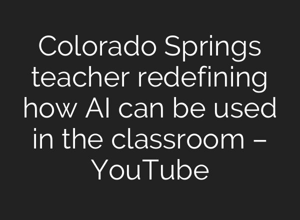 Colorado Springs teacher redefining how AI can be used in the classroom – YouTube