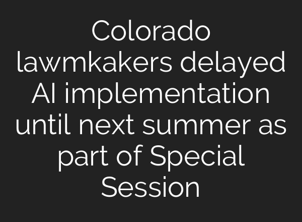 Colorado lawmkakers delayed AI implementation until next summer as part of Special Session