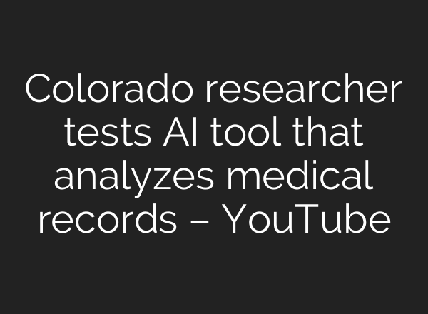 Colorado researcher tests AI tool that analyzes medical records – YouTube