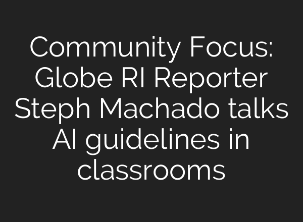 Community Focus: Globe RI Reporter Steph Machado talks AI guidelines in classrooms