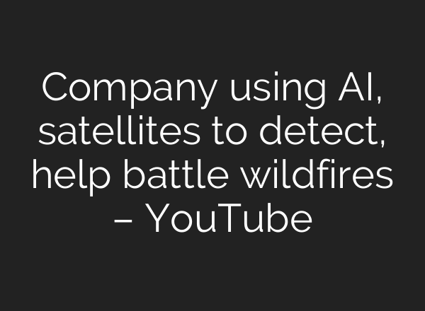 Company using AI, satellites to detect, help battle wildfires – YouTube