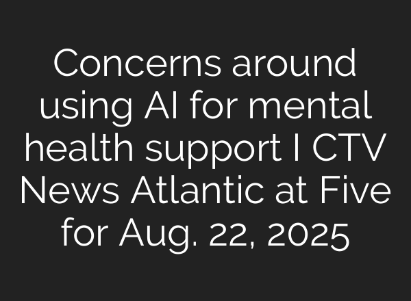 Concerns around using AI for mental health support I CTV News Atlantic at Five for Aug. 22, 2025