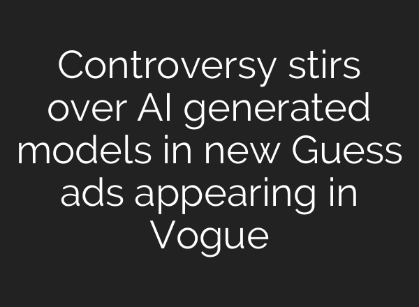 Controversy stirs over AI generated models in new Guess ads appearing in Vogue