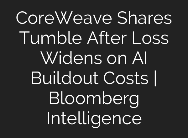 CoreWeave Shares Tumble After Loss Widens on AI Buildout Costs | Bloomberg Intelligence