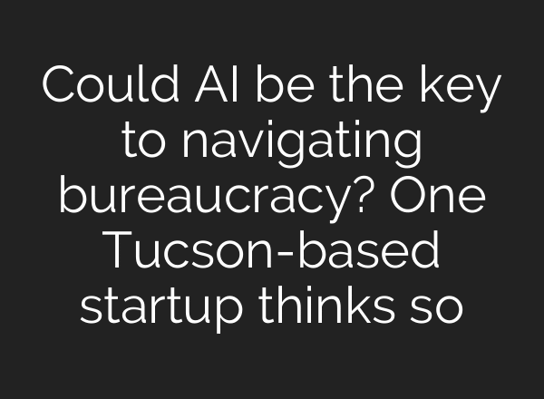 Could AI be the key to navigating bureaucracy? One Tucson-based startup thinks so