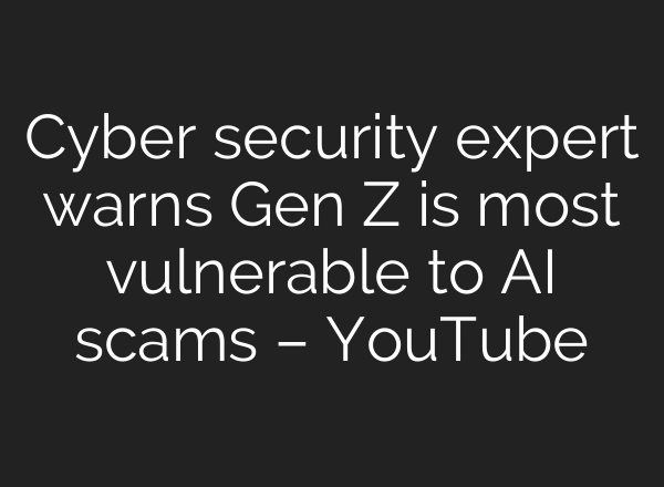 Cyber security expert warns Gen Z is most vulnerable to AI scams – YouTube