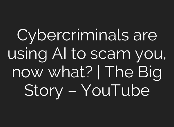 Cybercriminals are using AI to scam you, now what? | The Big Story – YouTube