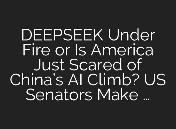 DEEPSEEK Under Fire or Is America Just Scared of China’s AI Climb? US Senators Make …