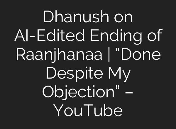 Dhanush on AI-Edited Ending of Raanjhanaa | “Done Despite My Objection” – YouTube