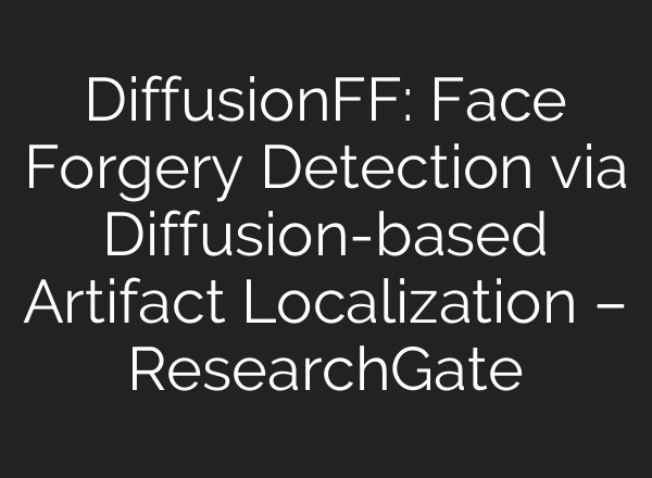 DiffusionFF: Face Forgery Detection via Diffusion-based Artifact Localization – ResearchGate