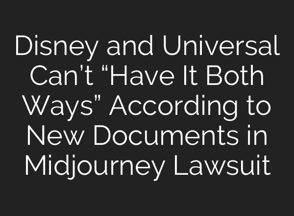 Disney and Universal Can’t “Have It Both Ways” According to New Documents in Midjourney Lawsuit
