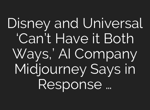 Disney and Universal ‘Can’t Have it Both Ways,’ AI Company Midjourney Says in Response …