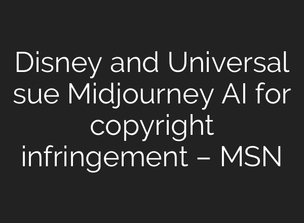 Disney and Universal sue Midjourney AI for copyright infringement – MSN