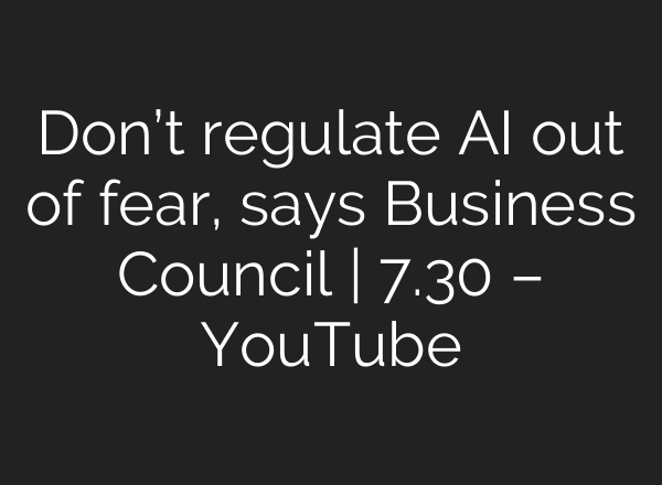 Don’t regulate AI out of fear, says Business Council | 7.30 – YouTube
