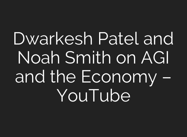 Dwarkesh Patel and Noah Smith on AGI and the Economy – YouTube