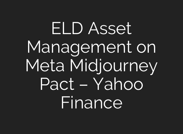 ELD Asset Management on Meta Midjourney Pact – Yahoo Finance