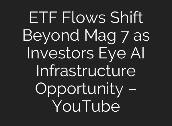 ETF Flows Shift Beyond Mag 7 as Investors Eye AI Infrastructure Opportunity – YouTube