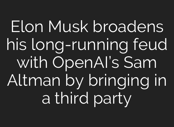 Elon Musk broadens his long-running feud with OpenAI’s Sam Altman by bringing in a third party