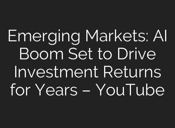 Emerging Markets: AI Boom Set to Drive Investment Returns for Years – YouTube